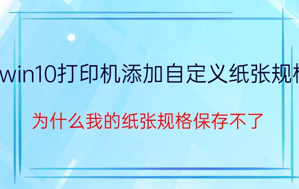 win10打印机添加自定义纸张规格 为什么我的纸张规格保存不了？